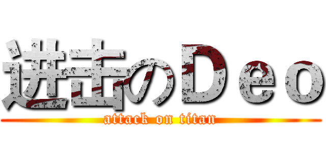 进击のＤｅｏ (attack on titan)