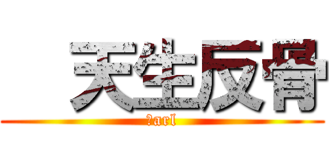   天生反骨 ( Ｃarl )