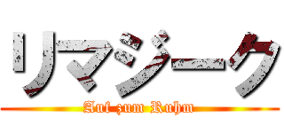 リマジーク (Auf zum Ruhm)