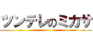 ツンテレのミカサ ()