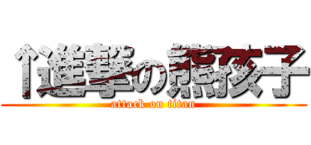 ↑進撃の熊孩子 (attack on titan)