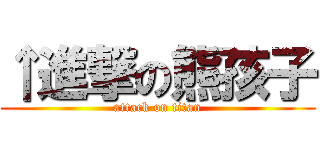 ↑進撃の熊孩子 (attack on titan)