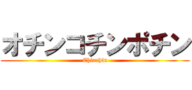 オチンコチンポチン (Chinchin)