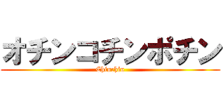 オチンコチンポチン (Chinchin)