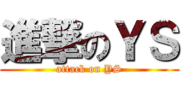 進撃のＹＳ (attack on YS)