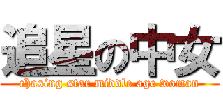 追星の中女 (chasing star middle age woman)