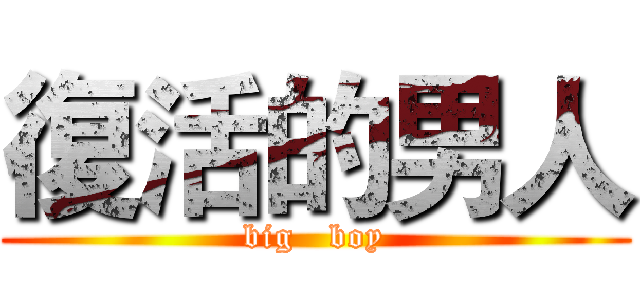 復活的男人 (big   boy)