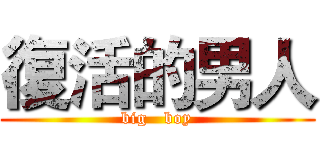 復活的男人 (big   boy)