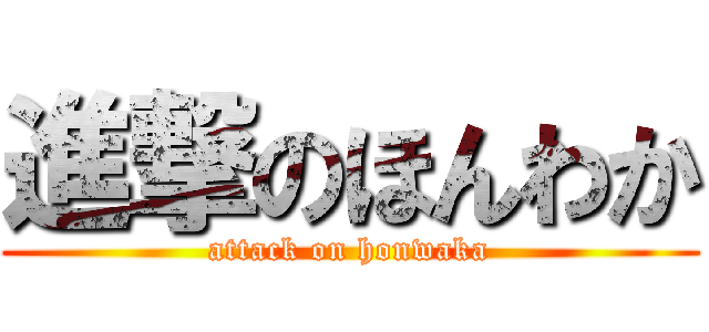 進撃のほんわか (attack on honwaka)