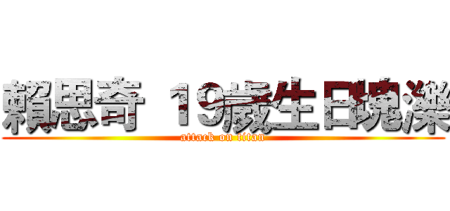 賴思奇 １９歲生日塊濼 (attack on titan)