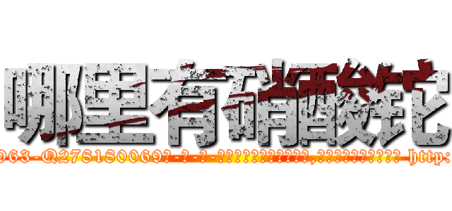 哪里有硝酸铊 (哪里有硝酸铊【电-186x2687x6963-Q278180069元-吉-药-业】我们做的是长期生意,靠的是老客户长期支持 http://sngk.net/93eshT
)