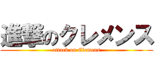 進撃のクレメンス (attack on Clemens)