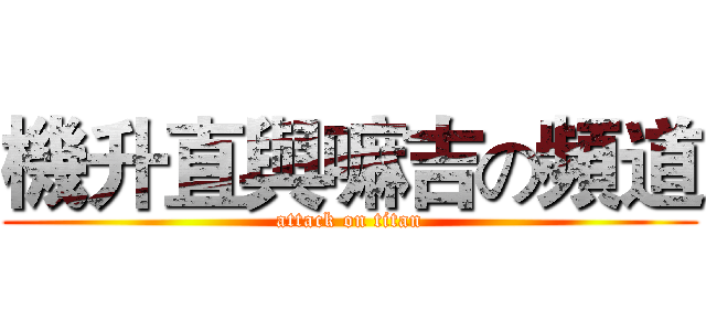 機升直與嘛吉の頻道 (attack on titan)