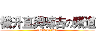 機升直與嘛吉の頻道 (attack on titan)