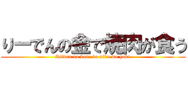 りーでんの金で焼肉が食う (Riiden no kane de niku wo yaku)