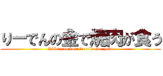 りーでんの金で焼肉が食う (Riiden no kane de niku wo yaku)