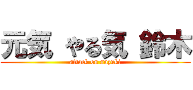 元気 やる気 鈴木 (attack on suzuki)