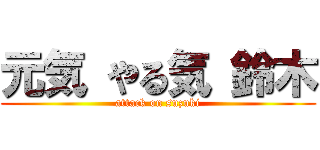 元気 やる気 鈴木 (attack on suzuki)