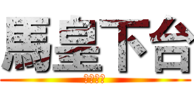 馬皇下台 (老師也是)