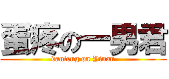 蛋疼の一男君 (danteng on Yinan)