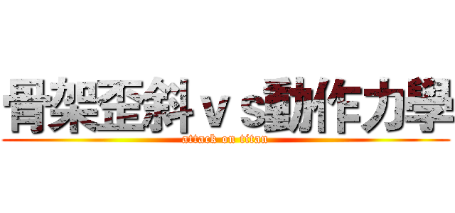 骨架歪斜ｖｓ動作力學 (attack on titan)