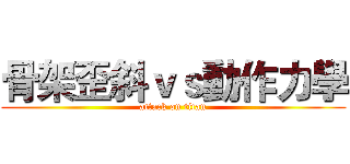 骨架歪斜ｖｓ動作力學 (attack on titan)