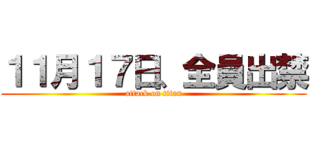 １１月１７日、全員出禁 (attack on titan)