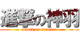 進撃の神羽 (attack on member)