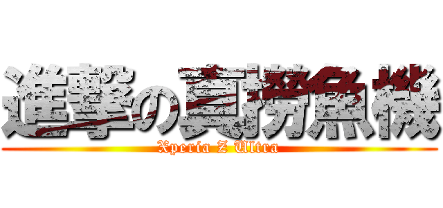 進撃の真撈魚機 (Xperia Z Ultra)
