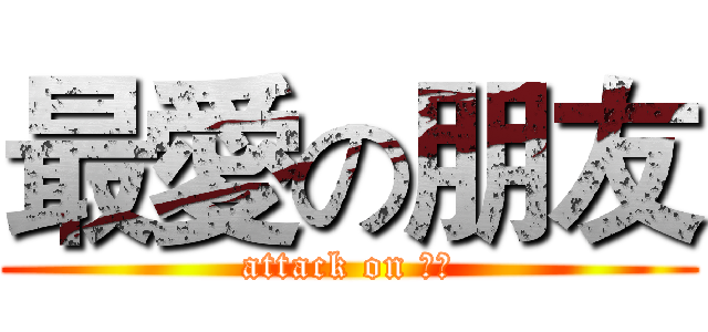 最愛の朋友 (attack on 朋友)