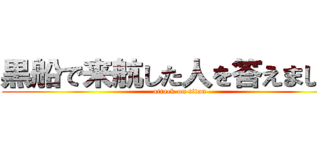 黒船で来航した人を答えましょう (attack on titan)
