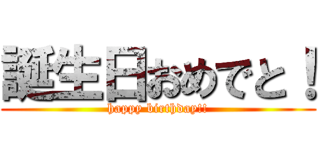 誕生日おめでと！ (happy birthday!!)