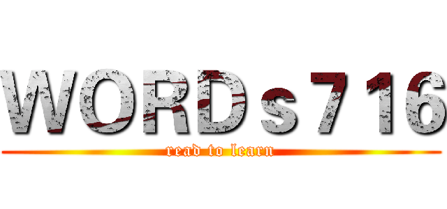 ＷＯＲＤｓ７１６ (read to learn)