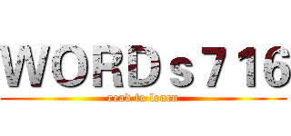 ＷＯＲＤｓ７１６ (read to learn)