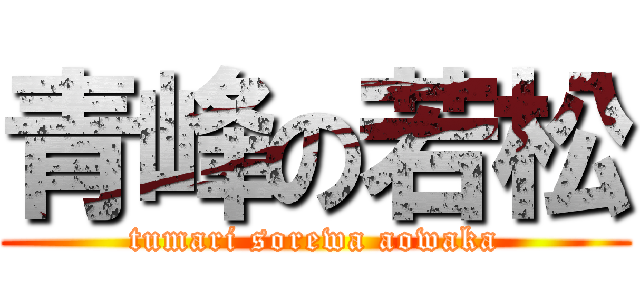 青峰の若松 (tumari sorewa aowaka)