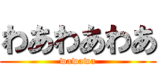 わあわあわあ (wawawa)