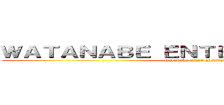 ＷＡＴＡＮＡＢＥ ＥＮＴＥＲＴＡＩＮＭＥＮＴ (watanabe entertainment)