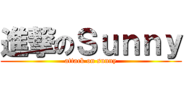 進撃のＳｕｎｎｙ (attack on sunny)