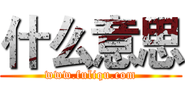 什么意思 (www.fuliqu.com)