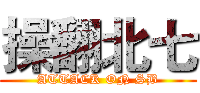 操翻北七 (ATTACK ON SB)