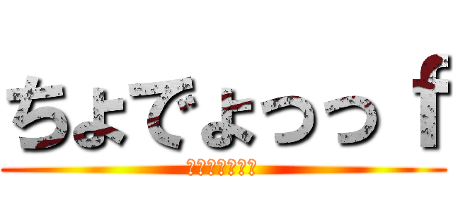 ちょでょっっｆ (へけべぇヴぇっ)