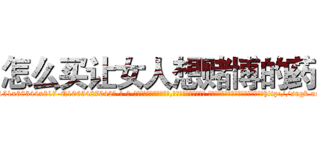 怎么买让女人想赌博的药 (怎么买让女人想赌博的药【电-话151x68344x817-Q1065427042元-吉-药-业】我们做的是长期生意,靠的是老客户长期支持 怎么买让女人想赌博的药在发表了一篇http://sngk.net/NTLwaN

参考消息网我们做的是长期生意,靠的是老客户长期支持也许我们早该意识到，就连鲍勃·霍斯金斯（金球奖戏剧类电影男主角 
)