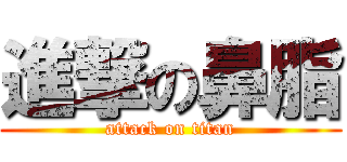 進撃の鼻脂 (attack on titan)