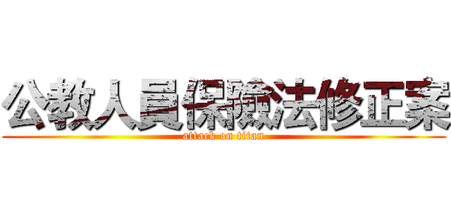 公教人員保險法修正案 (attack on titan)