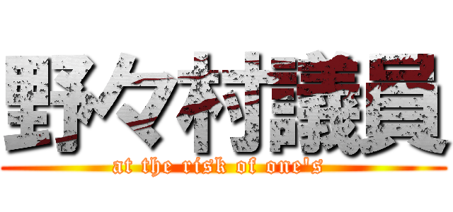 野々村議員 (at the risk of one's )