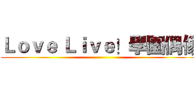 Ｌｏｖｅ Ｌｉｖｅ！學園偶像 ()