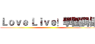 Ｌｏｖｅ Ｌｉｖｅ！學園偶像 ()