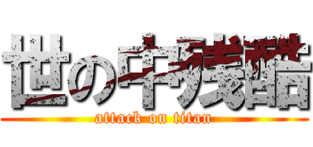 世の中残酷 (attack on titan)