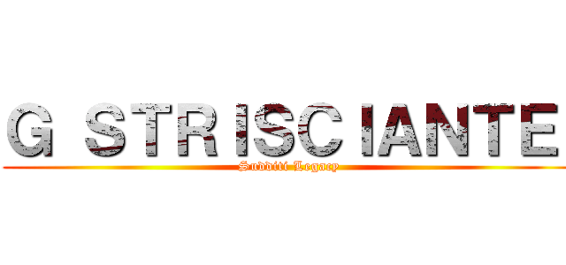 Ｇ ＳＴＲＩＳＣＩＡＮＴＥ  (Sudditi Legacy )