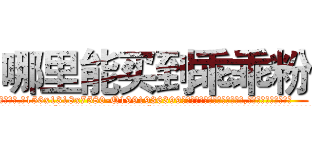 哪里能买到乖乖粉 (哪里能买到乖乖粉【电.话156x1318x7580-Q1991936399鑫宏药业】我们做的是长期生意,靠的是老客户长期支持
参考消息网2月20日报道 韩媒称，“剩女多、离婚率高的城市，房价一定会上涨。”这是中国经济学家金岩石2016年12月参加在上海举行的房地产相关论坛时说的话。
)